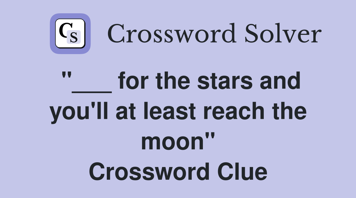 "___ for the stars and you'll at least reach the moon" Crossword Clue
