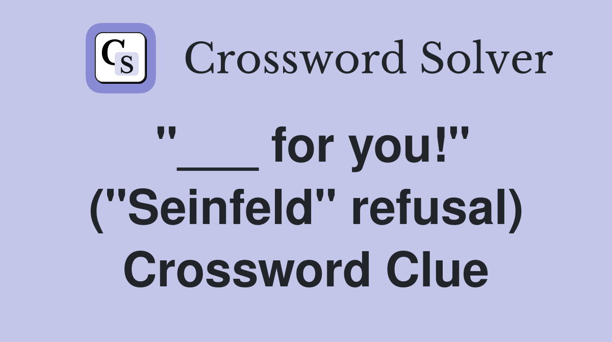 "___ for you!" ("Seinfeld" refusal) Crossword Clue