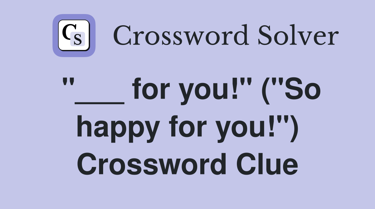 "___ for you!" ("So happy for you!") Crossword Clue