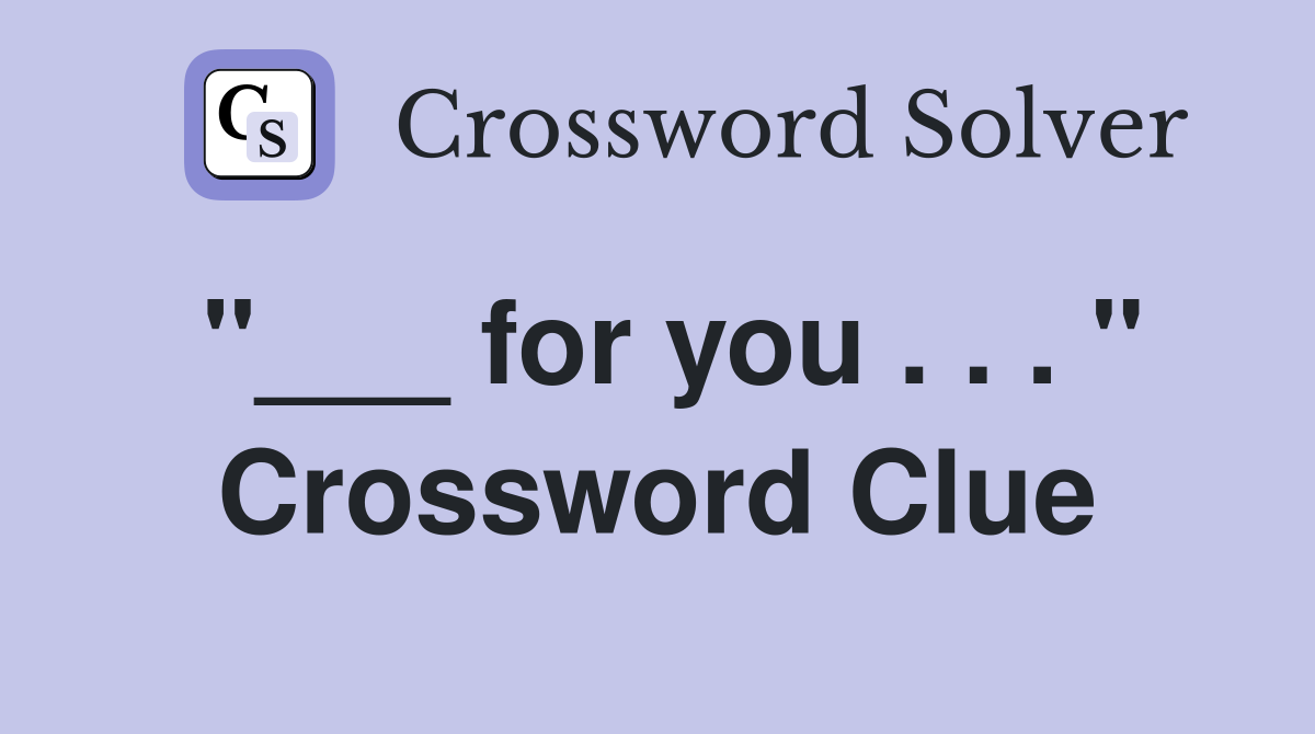 "___ for you . . . " Crossword Clue