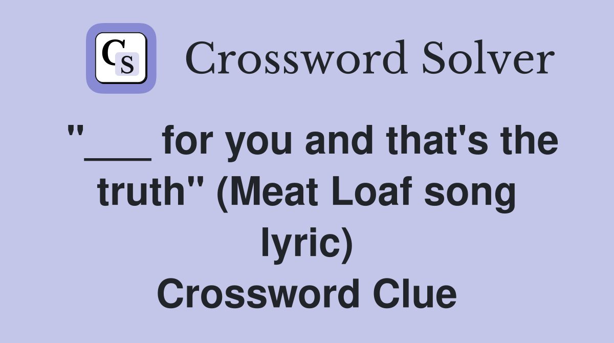"___ for you and that's the truth" (Meat Loaf song lyric) Crossword Clue