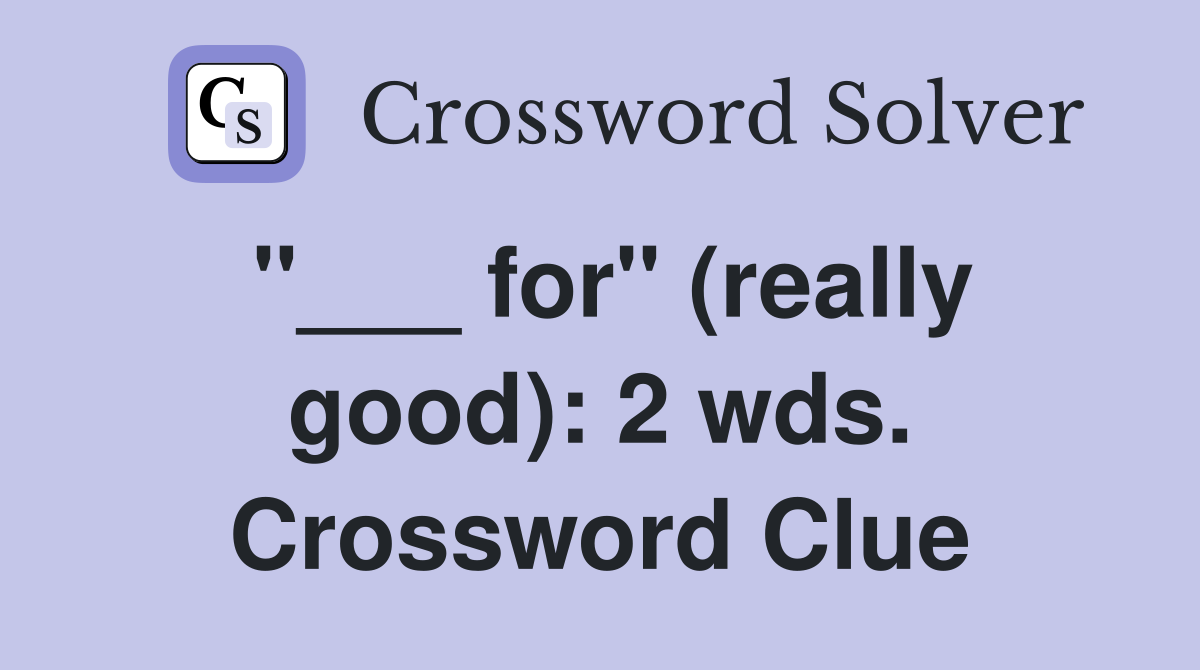 "___ for" (really good): 2 wds. Crossword Clue