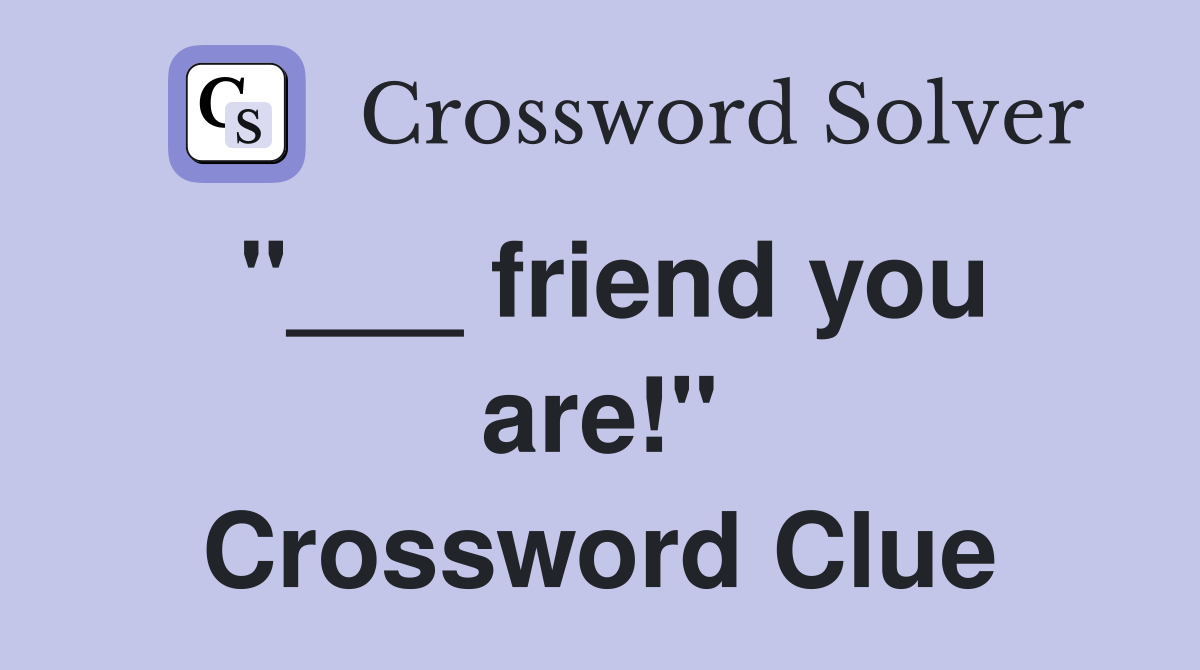 "___ friend you are!" Crossword Clue