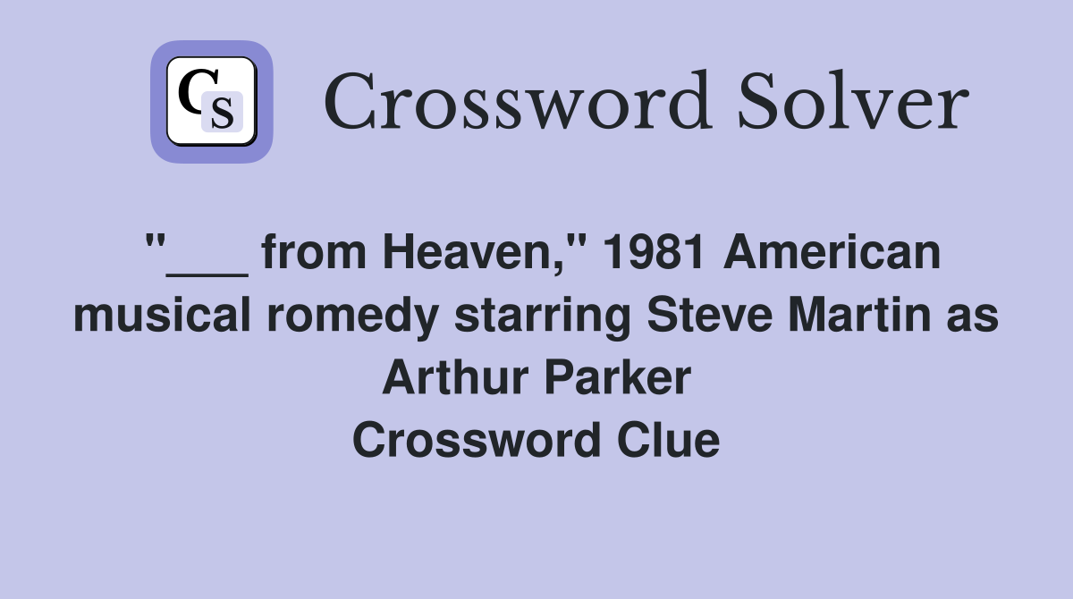 "___ from Heaven," 1981 American musical romedy starring Steve Martin as Arthur Parker Crossword Clue