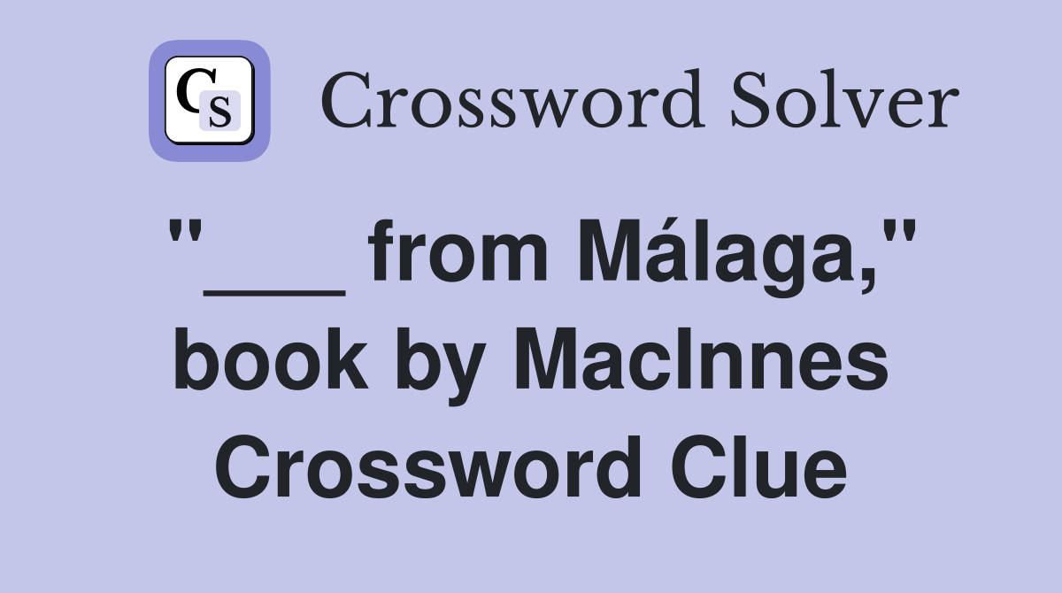 "___ from Málaga," book by MacInnes Crossword Clue