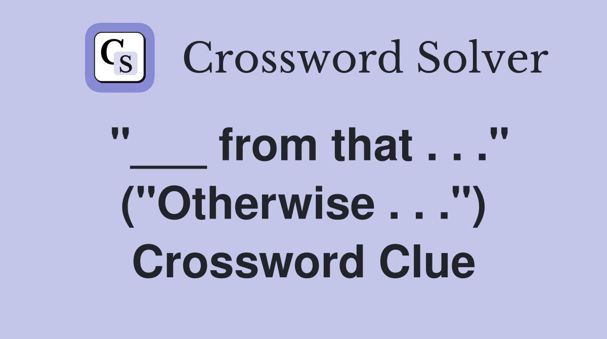 "___ from that . . ." ("Otherwise . . .") Crossword Clue