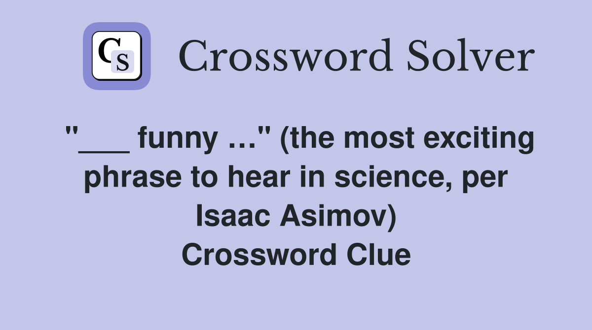 "___ funny …" (the most exciting phrase to hear in science, per Isaac Asimov) Crossword Clue