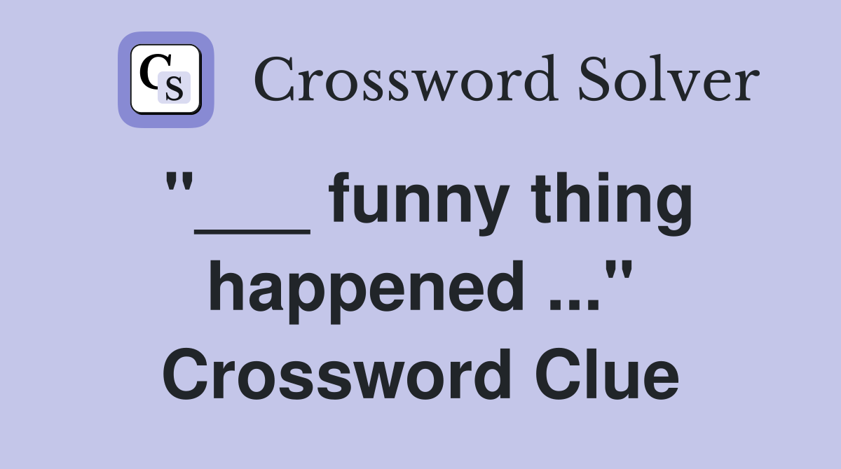 "___ funny thing happened ..." Crossword Clue