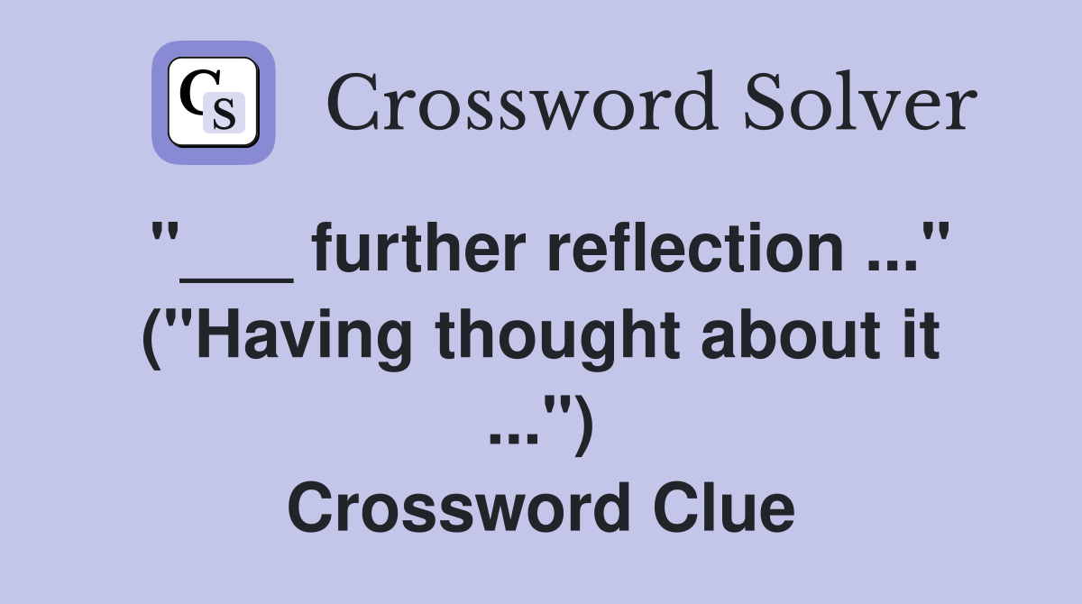"___ further reflection ..." ("Having thought about it ...") Crossword Clue