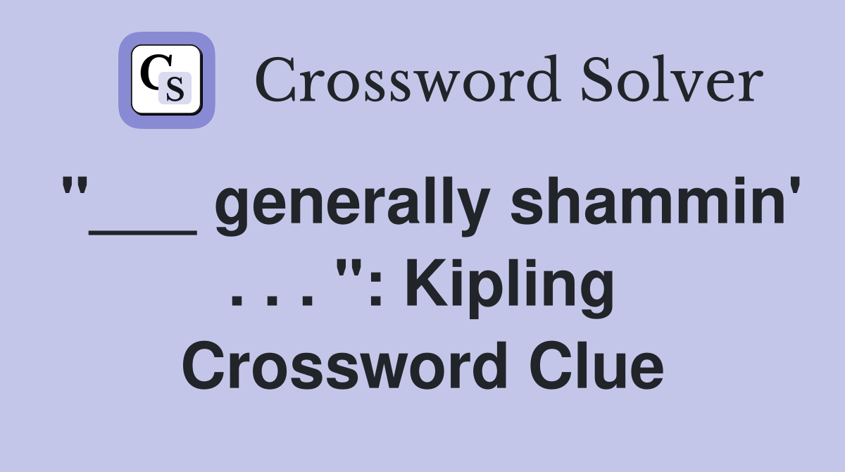 "___ generally shammin' . . . ": Kipling Crossword Clue