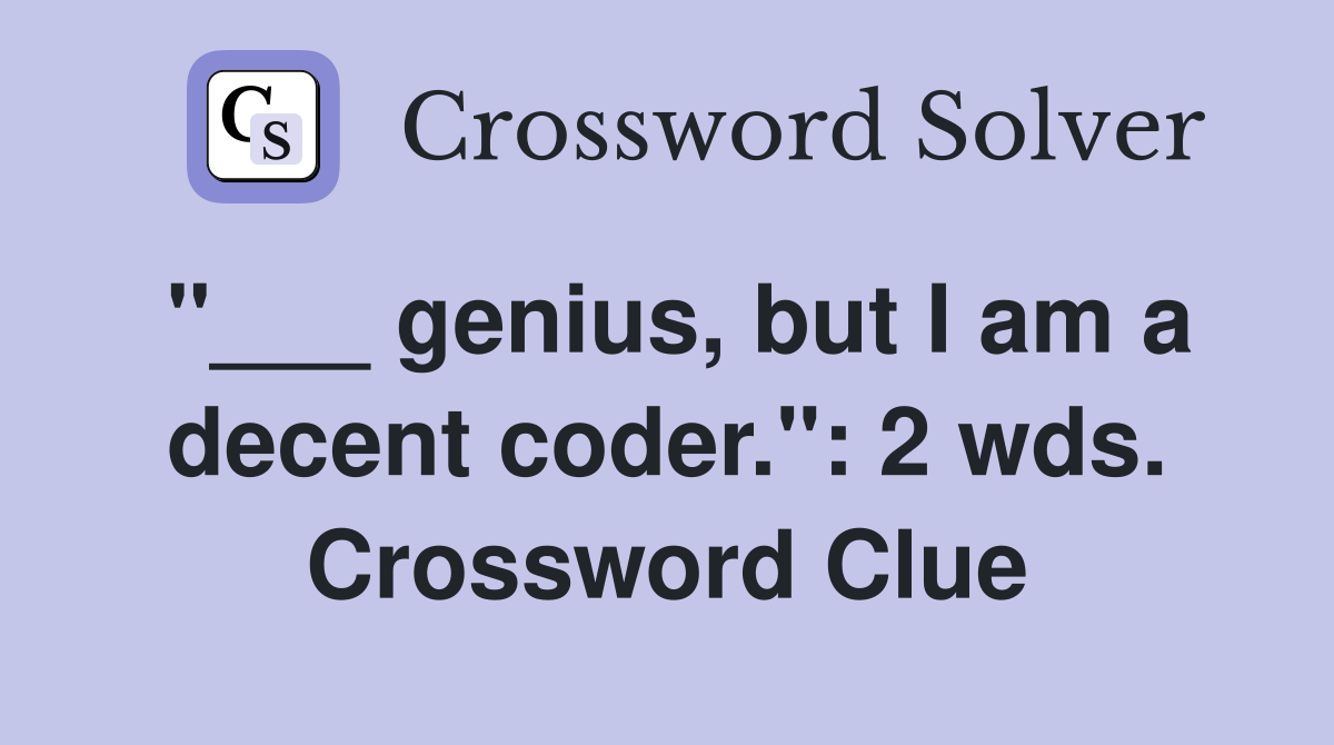 "___ genius, but I am a decent coder.": 2 wds. Crossword Clue