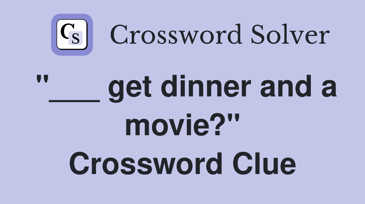 "___ get dinner and a movie?" Crossword Clue