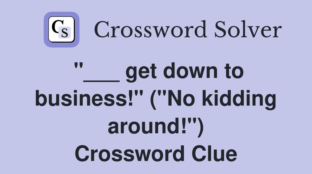 "___ get down to business!" ("No kidding around!") Crossword Clue