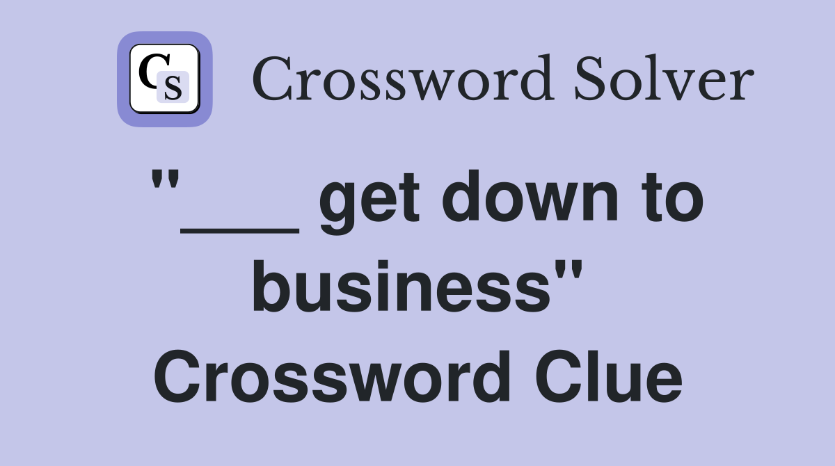 "___ get down to business" Crossword Clue