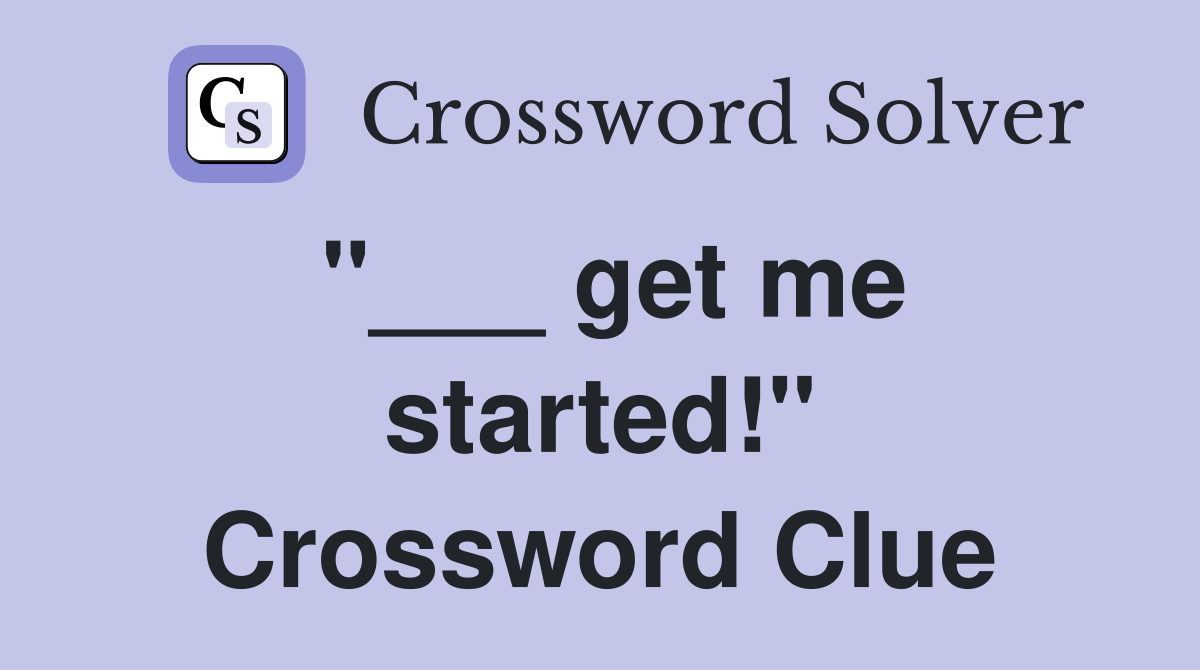 "___ get me started!" Crossword Clue