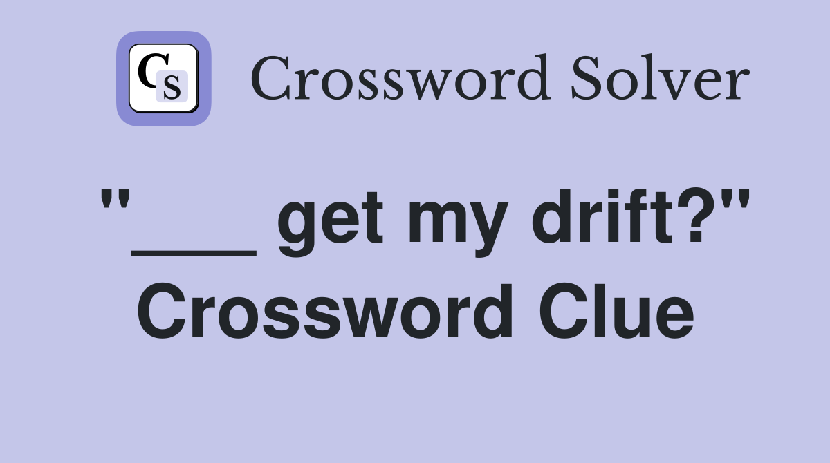 "___ get my drift?" Crossword Clue