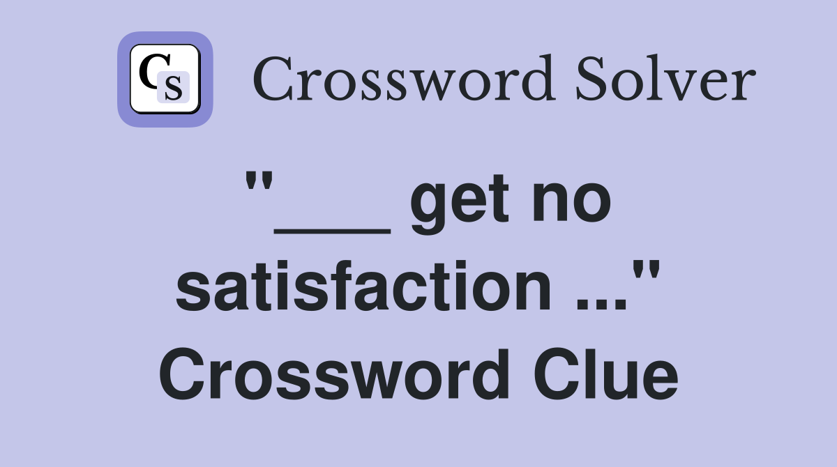 "___ get no satisfaction ..." Crossword Clue