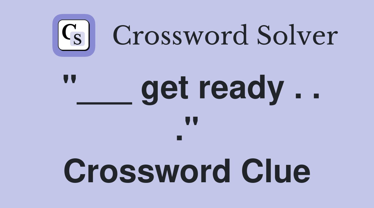 "___ get ready . . ." Crossword Clue