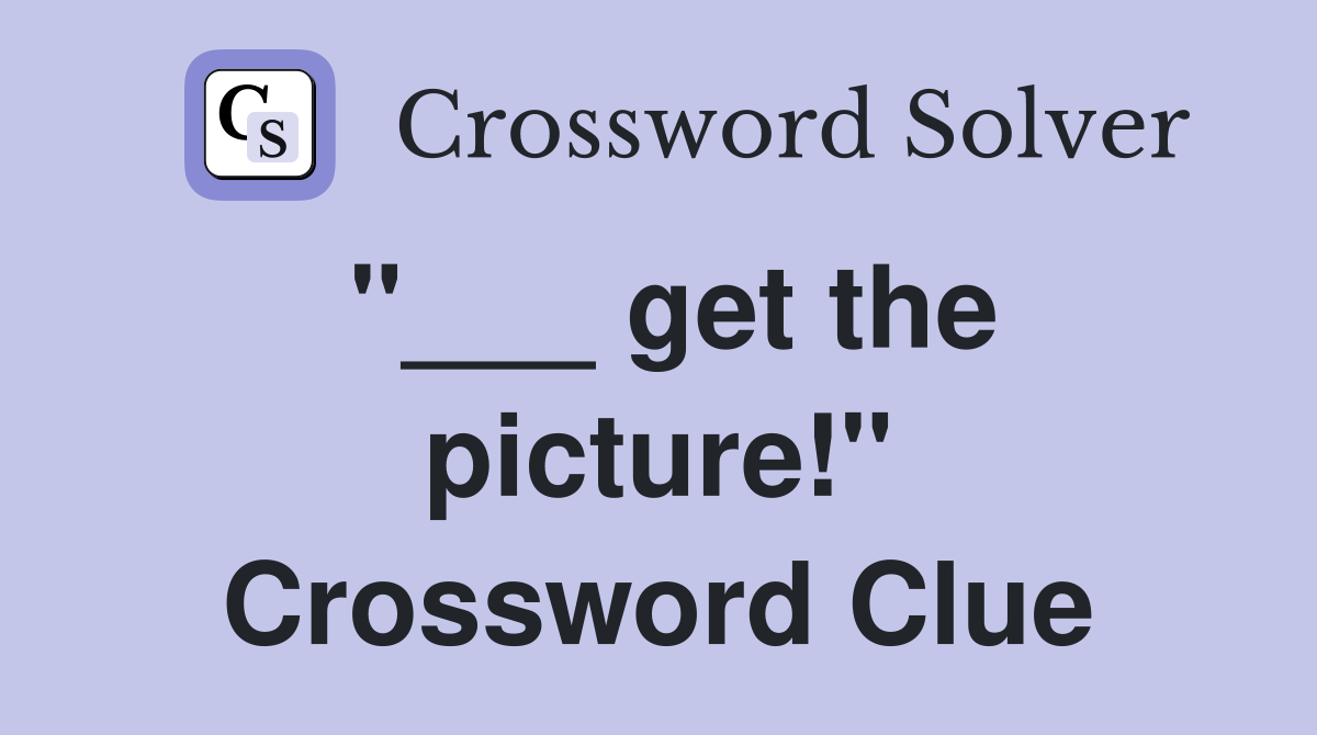 "___ get the picture!" Crossword Clue