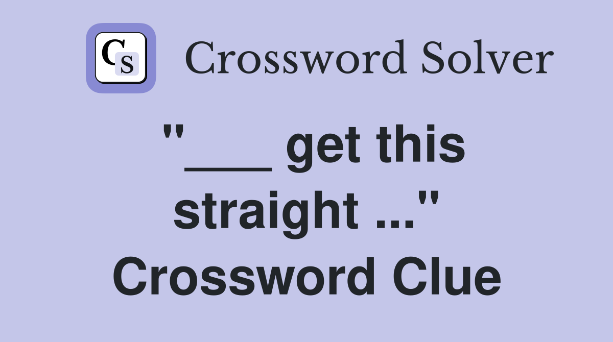 "___ get this straight ..." Crossword Clue