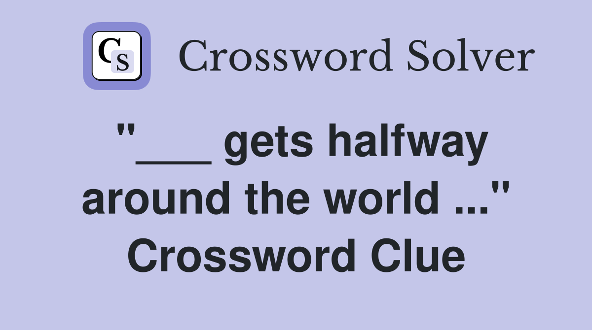 "___ gets halfway around the world ..." Crossword Clue