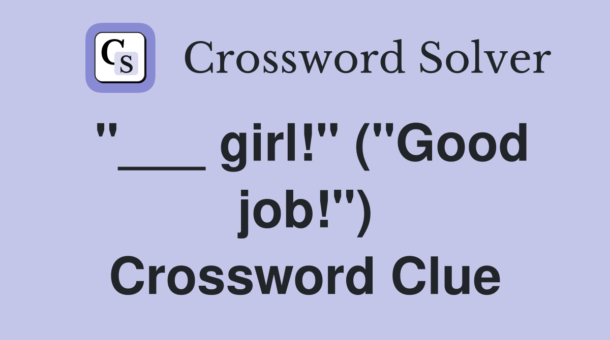 "___ girl!" ("Good job!") Crossword Clue