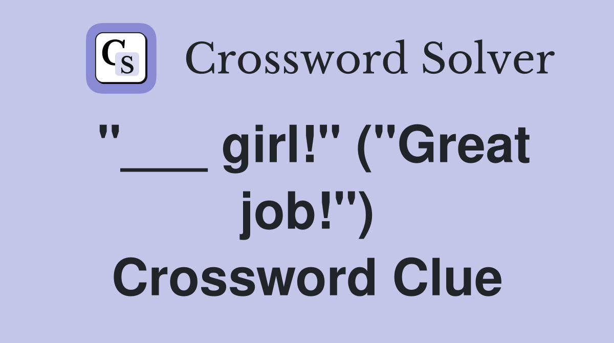 "___ girl!" ("Great job!") Crossword Clue