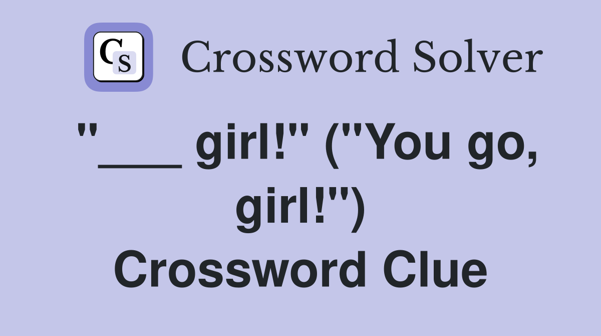 "___ girl!" ("You go, girl!") Crossword Clue