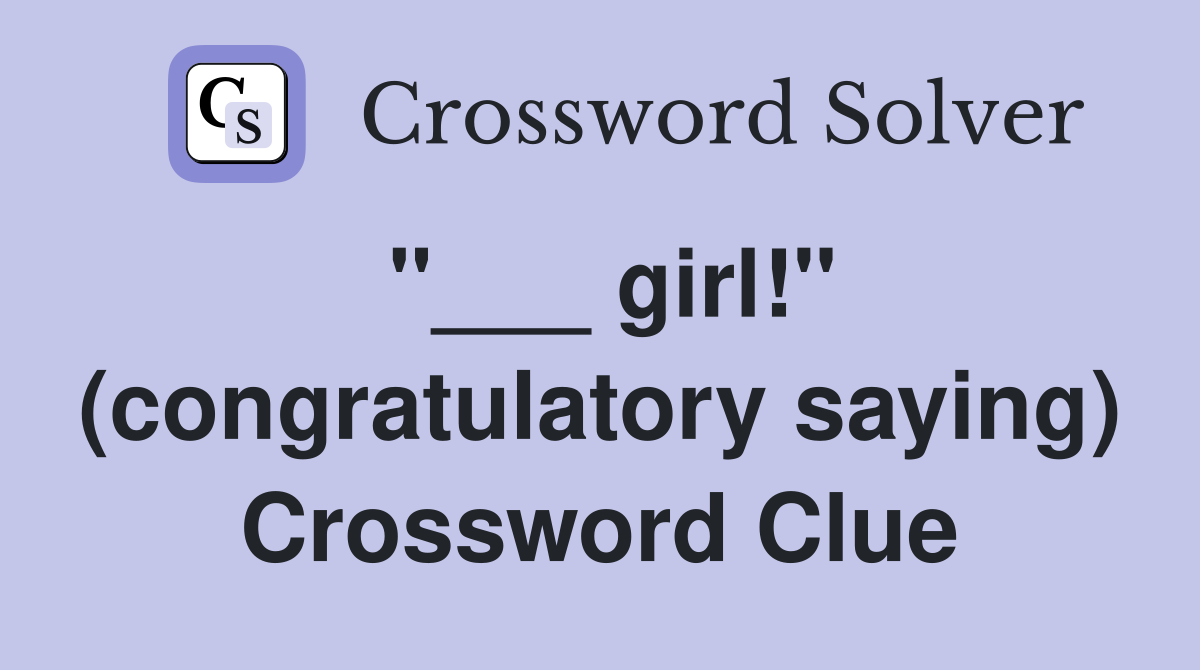 "___ girl!" (congratulatory saying) Crossword Clue