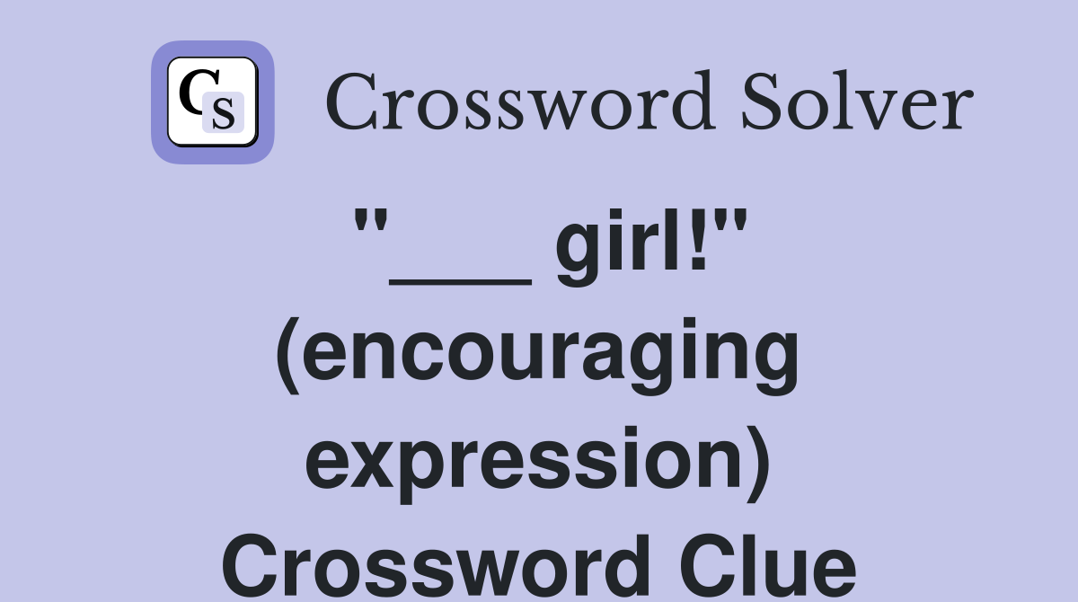"___ girl!" (encouraging expression) Crossword Clue