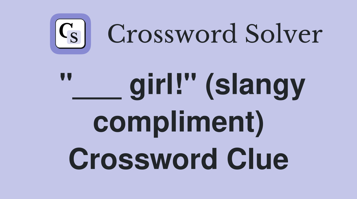 "___ girl!" (slangy compliment) Crossword Clue