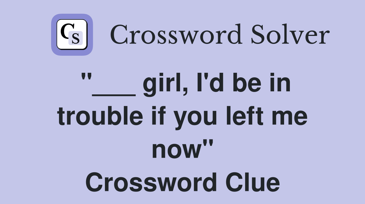 "___ girl, I'd be in trouble if you left me now" Crossword Clue