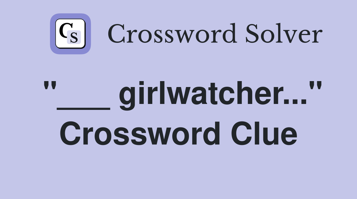 "___ girlwatcher..." Crossword Clue