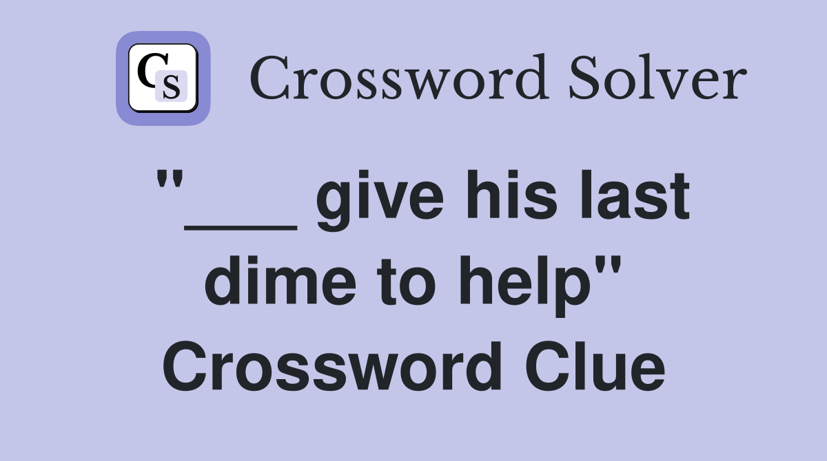 "___ give his last dime to help" Crossword Clue