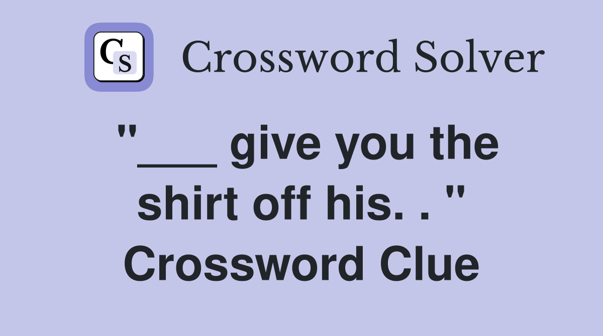 "___ give you the shirt off his. . " Crossword Clue
