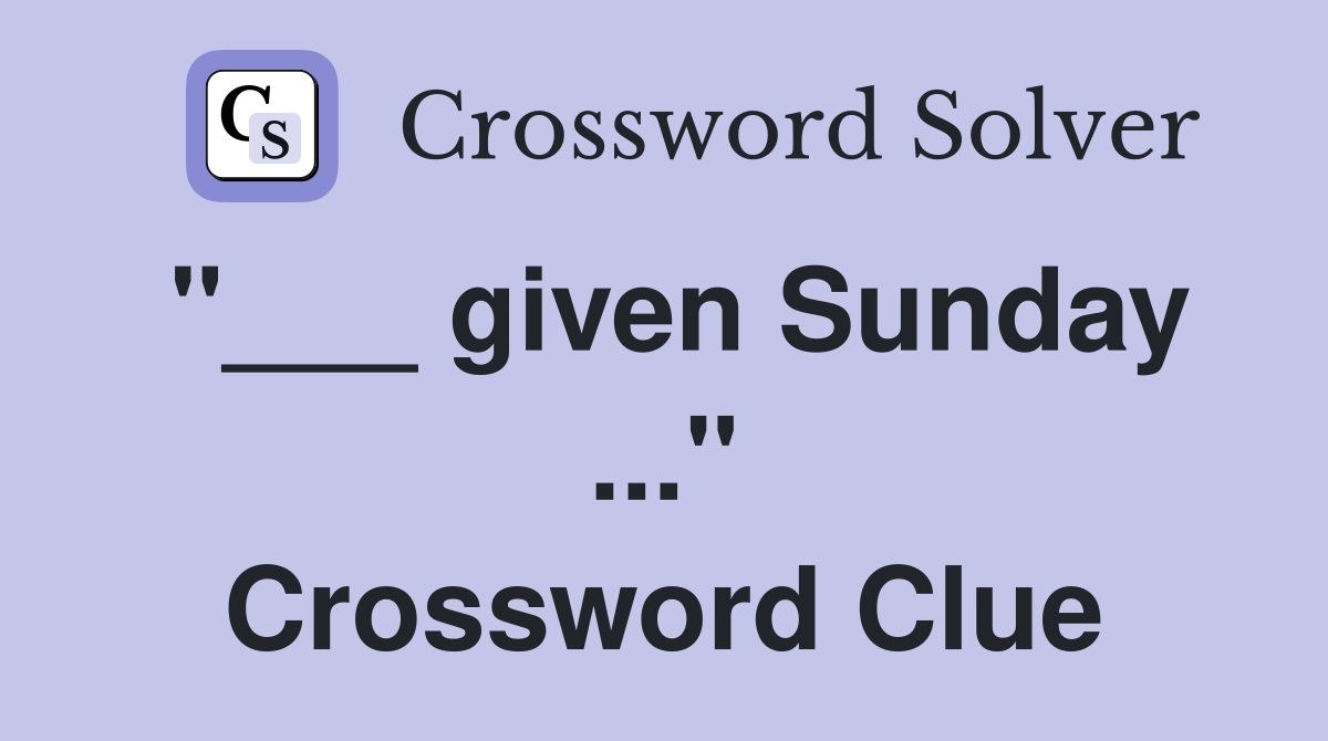 "___ given Sunday ..." Crossword Clue