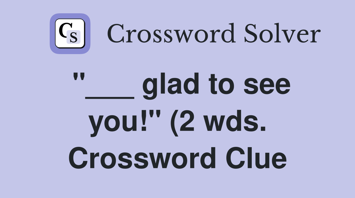 glad to see you quot (2 wds ) Crossword Clue Answers Crossword Solver glad to see you quot (2 wds ) Crossword Clue Answers Crossword Solver