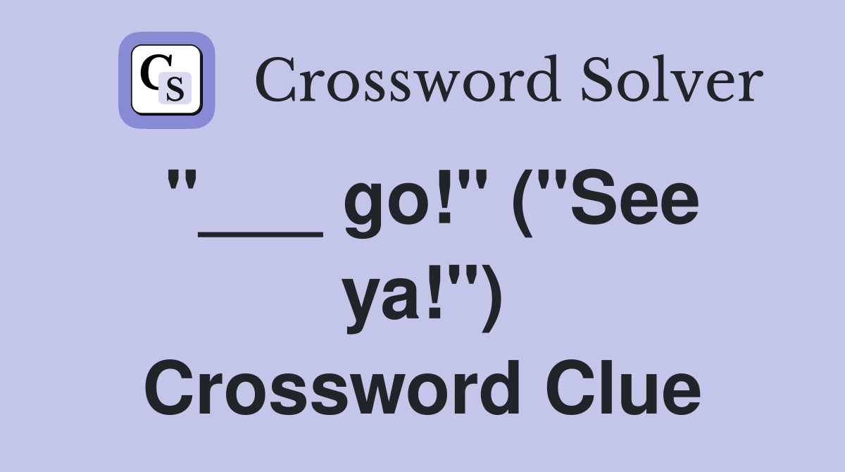 "___ go!" ("See ya!") Crossword Clue