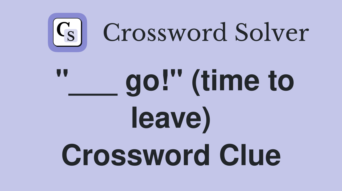 "___ go!" (time to leave) Crossword Clue