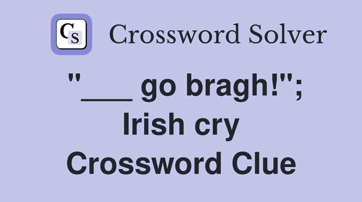 "___ go bragh!"; Irish cry Crossword Clue
