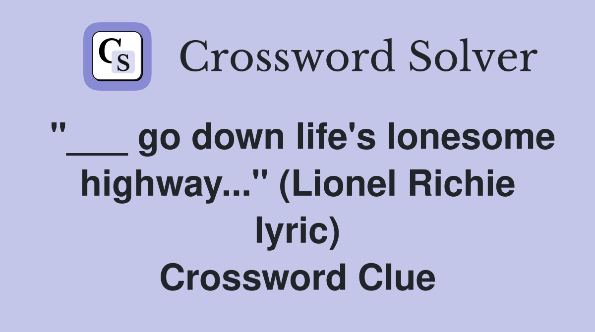 "___ go down life's lonesome highway..." (Lionel Richie lyric) Crossword Clue