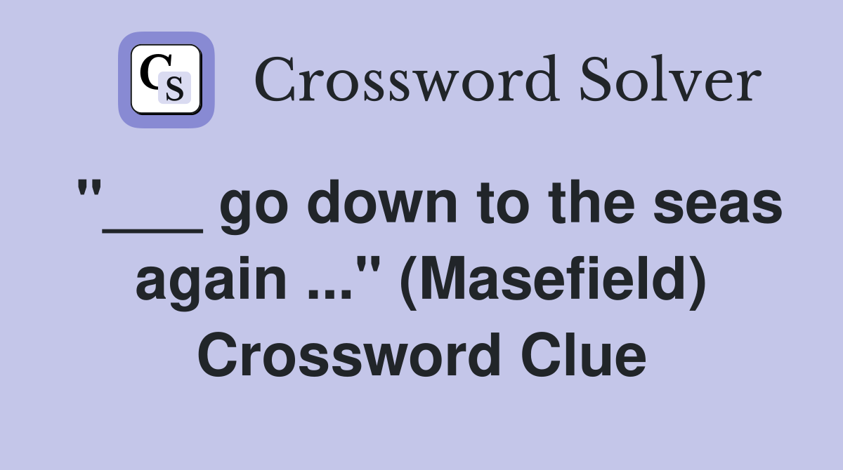 "___ go down to the seas again ..." (Masefield) Crossword Clue