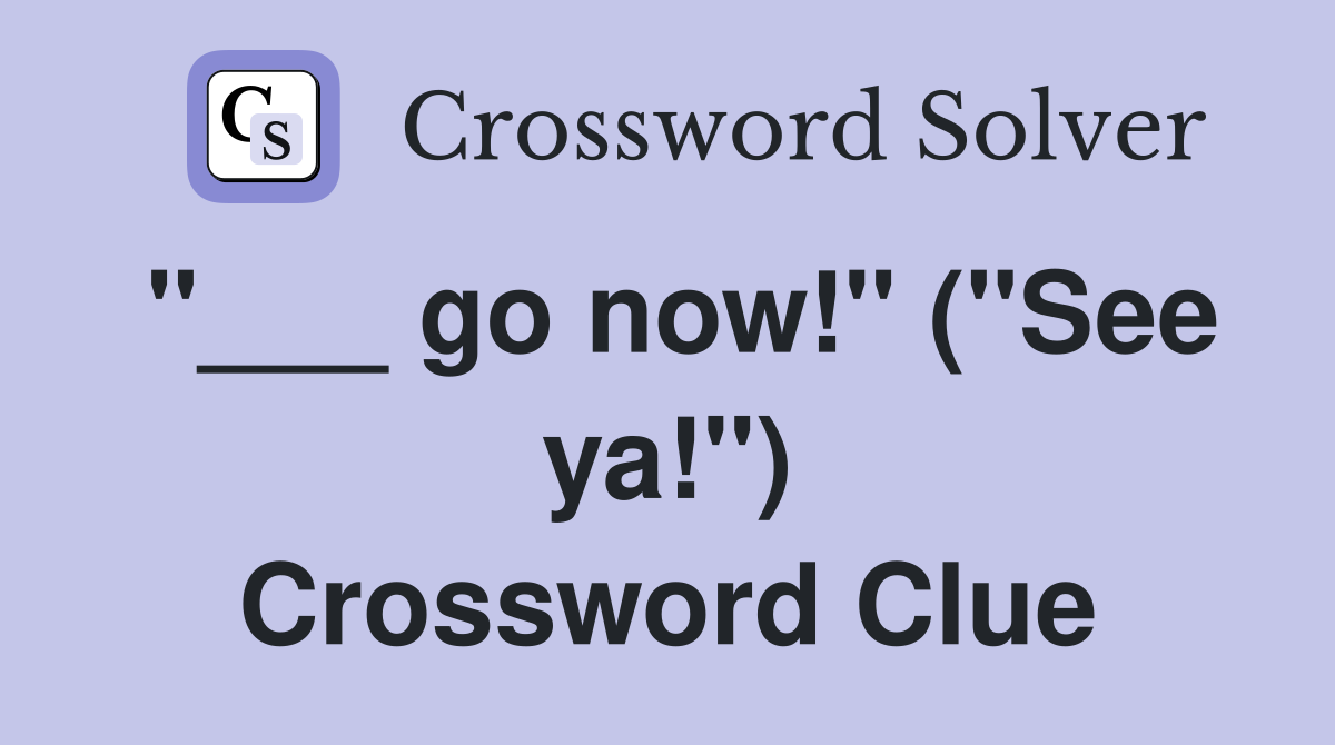 "___ go now!" ("See ya!") Crossword Clue