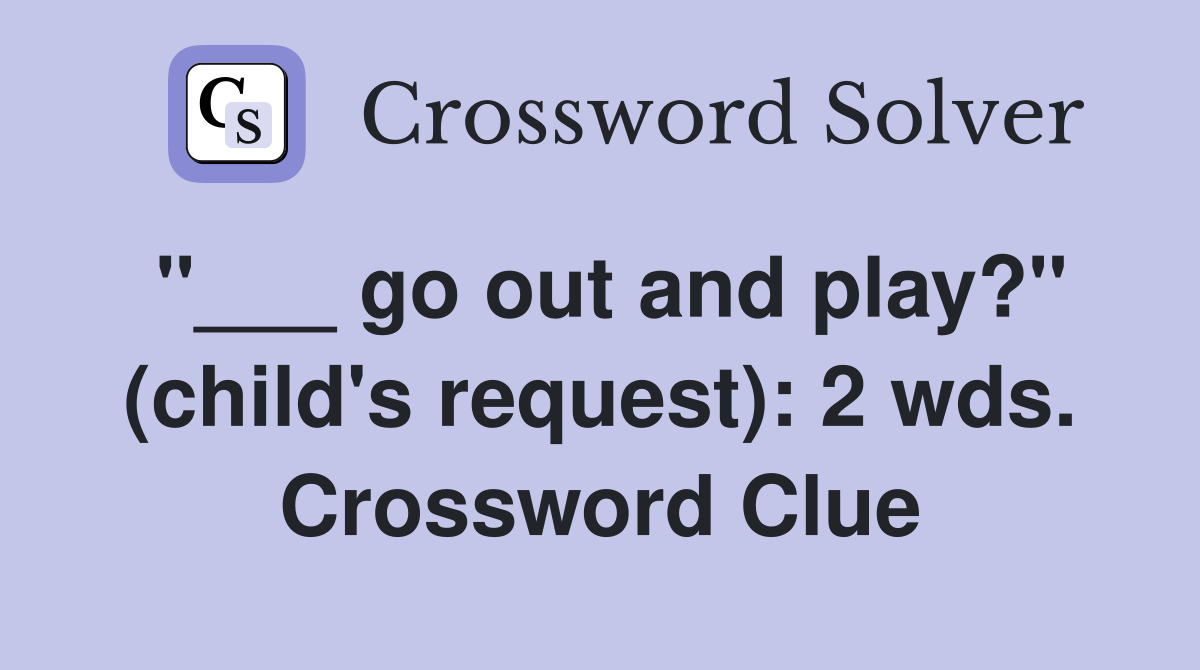 "___ go out and play?" (child's request): 2 wds. Crossword Clue