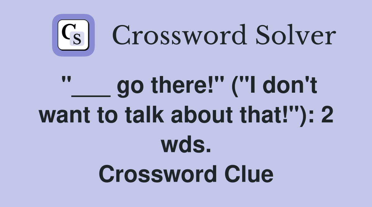 "___ go there!" ("I don't want to talk about that!"): 2 wds. Crossword Clue