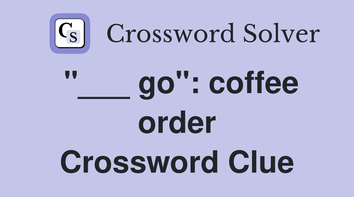 "___ go": coffee order Crossword Clue