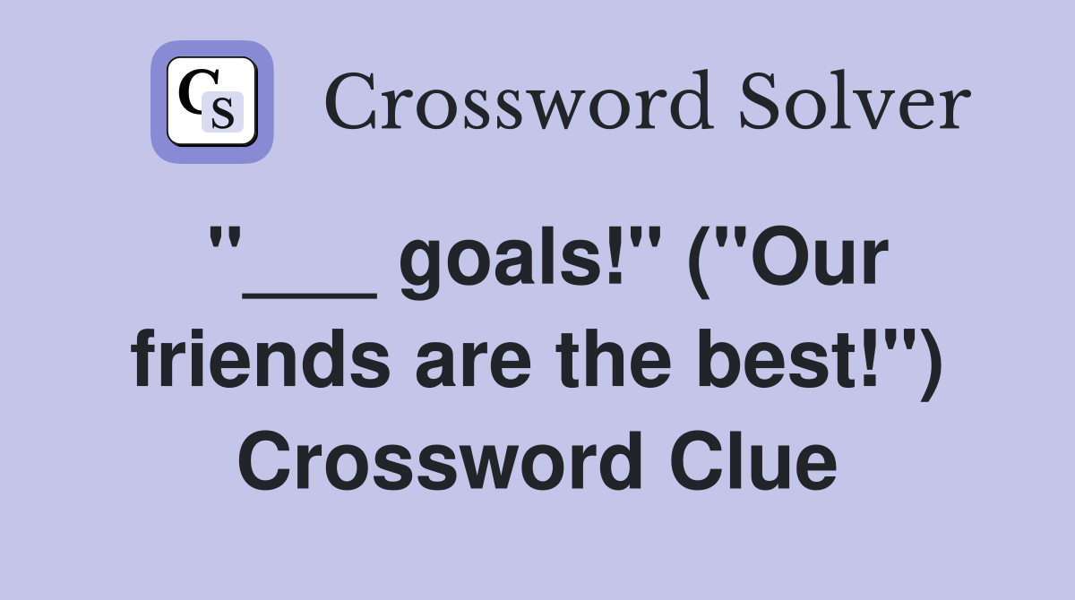 "___ goals!" ("Our friends are the best!") Crossword Clue