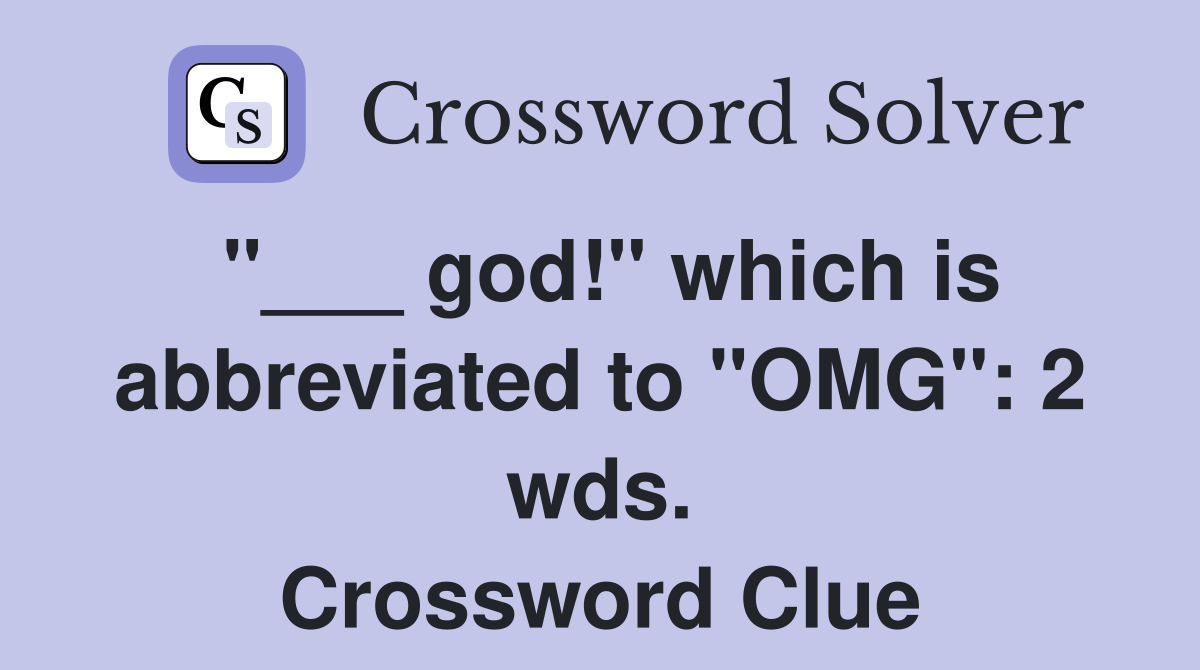 "___ god!" which is abbreviated to "OMG": 2 wds. Crossword Clue