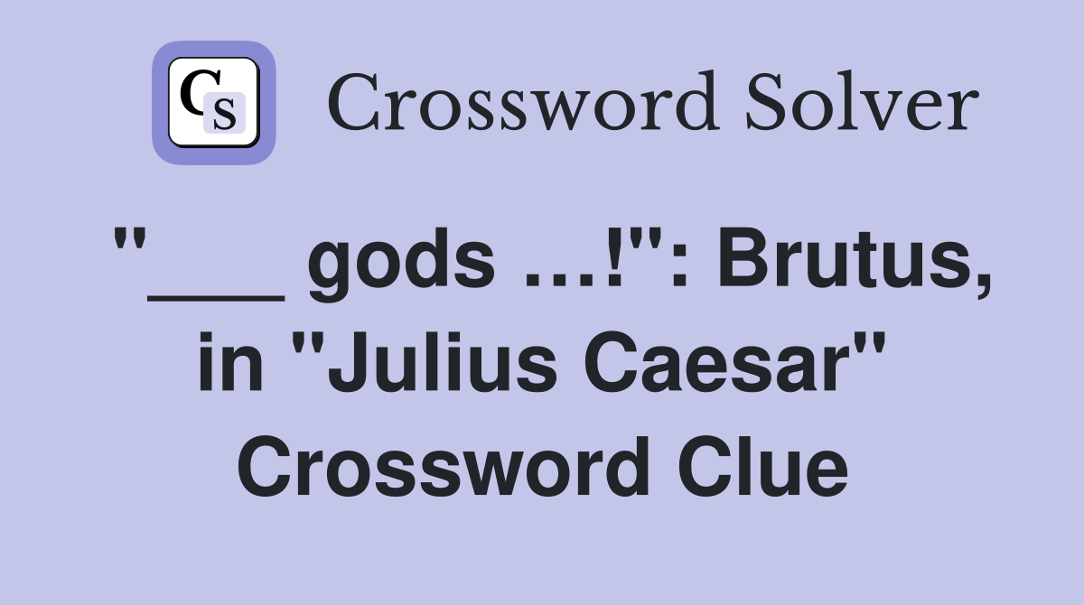 "___ gods …!": Brutus, in "Julius Caesar" Crossword Clue
