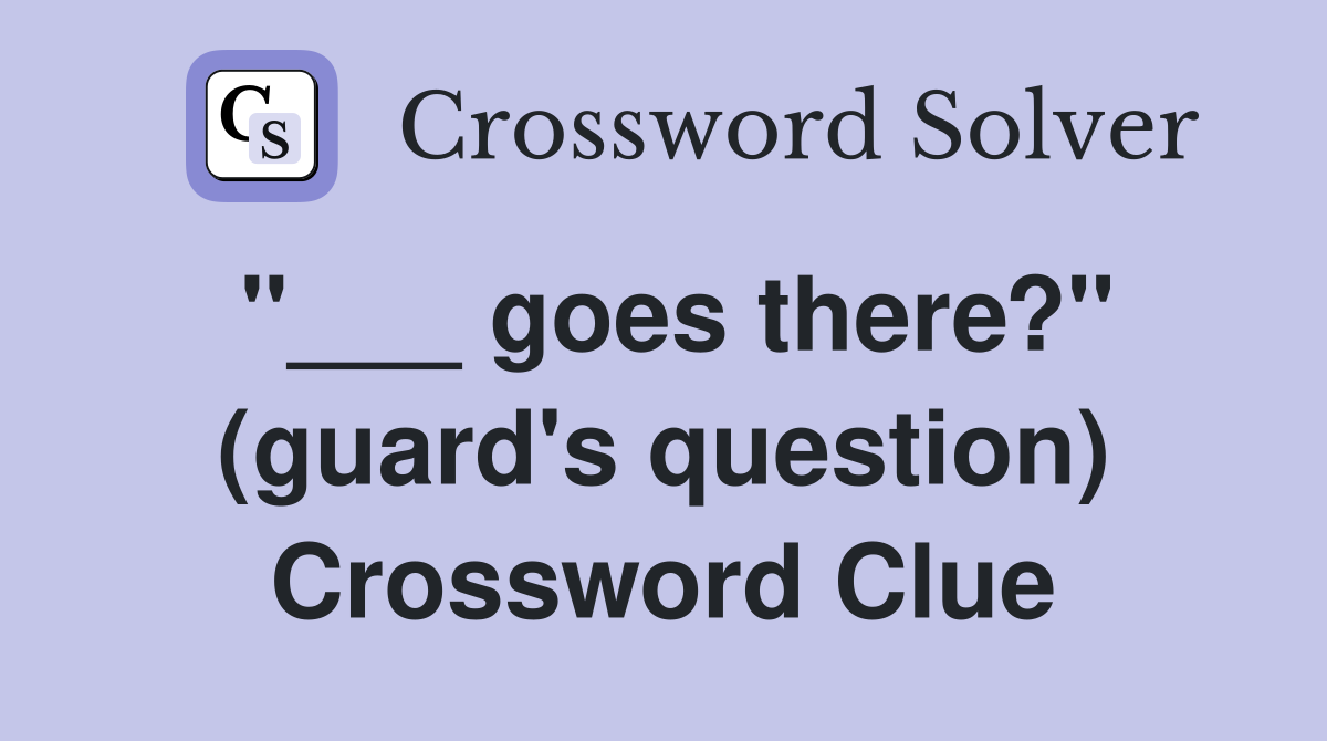 "___ goes there?" (guard's question) Crossword Clue